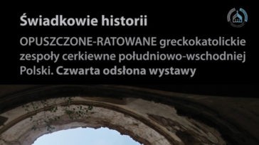 Świadkowie historii. Opuszczone – ratowane greckokatolickie zespoły cerkiewne płd. – wsch. Polski